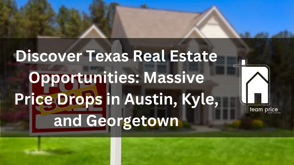 Discover Texas Real Estate Opportunities: Massive Price Drops in Austin, Kyle, and Georgetown  ​