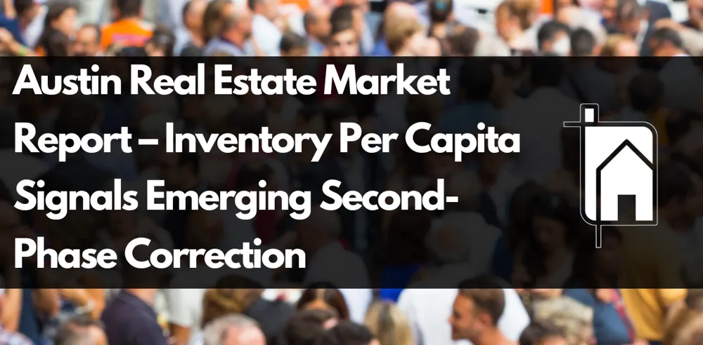 Austin Real Estate Market Report – Inventory Per Capita Signals Emerging Second-Phase Correction